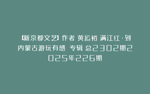 【新京都文艺】作者：黄运裕《满江红·到内蒙古游玩有感》（专辑）总2302期2025年226期②