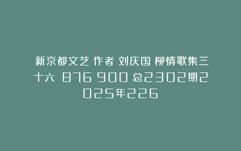 《新京都文艺》作者：刘庆国《柳情歌集三十六》（876－900）总2302期2025年226③