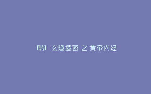 【转】《玄隐遗密》之《黄帝内经》