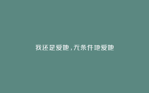 我还是爱她，无条件地爱她