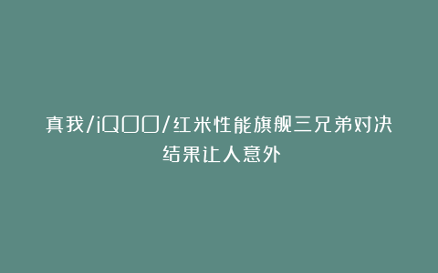 真我/iQOO/红米性能旗舰三兄弟对决：结果让人意外！