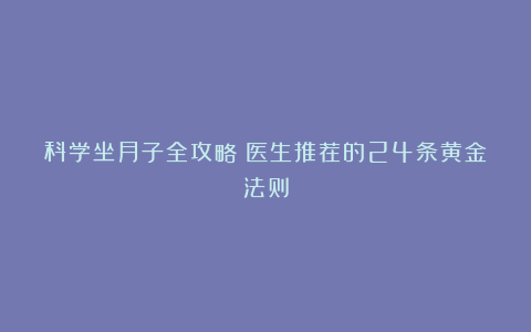 科学坐月子全攻略！医生推荐的24条黄金法则