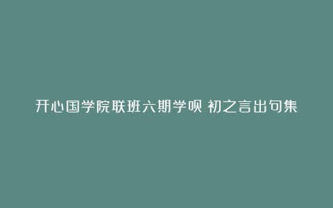 开心国学院联班六期学员：初之言出句集