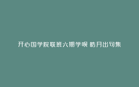 开心国学院联班六期学员：皓月出句集