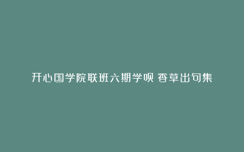 开心国学院联班六期学员：香草出句集