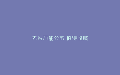 去污万能公式！值得收藏！