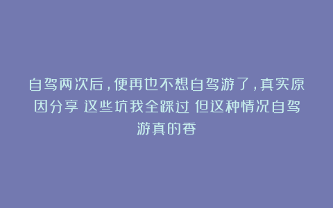 自驾两次后，便再也不想自驾游了，真实原因分享：这些坑我全踩过！但这种情况自驾游真的香