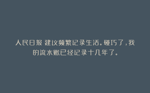 人民日报：建议频繁记录生活。碰巧了，我的流水账已经记录十几年了。