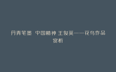 丹青笔墨 中国精神丨王俊英——花鸟作品赏析