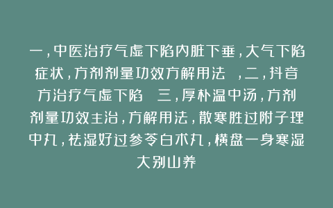 一，中医治疗气虚下陷内脏下垂，大气下陷症状，方剂剂量功效方解用法 ，二，抖音方治疗气虚下陷  三，厚朴温中汤，方剂剂量功效主治，方解用法，散寒胜过附子理中丸，祛湿好过参苓白术丸，横盘一身寒湿大别山养