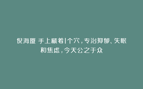 倪海厦：手上藏着1个穴，专治抑郁、失眠和焦虑，今天公之于众