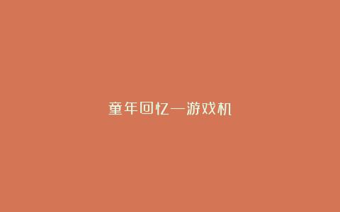 童年回忆—游戏机