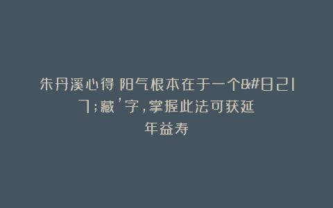 朱丹溪心得：阳气根本在于一个’藏’字，掌握此法可获延年益寿