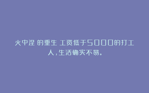 火中涅槃的重生：工资低于5000的打工人，生活确实不易。