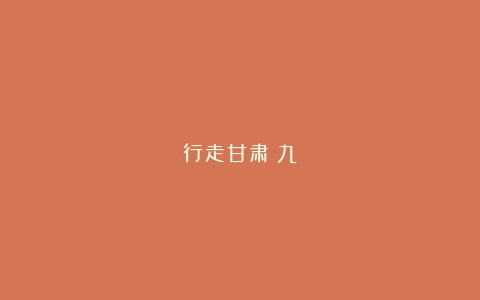 行走甘肃（九）