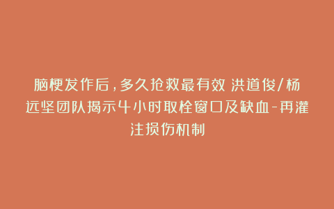 脑梗发作后，多久抢救最有效？洪道俊/杨远坚团队揭示4小时取栓窗口及缺血-再灌注损伤机制
