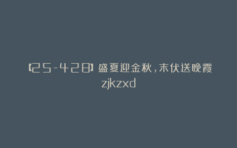 【25-428】盛夏迎金秋，末伏送晚霞zjkzxd