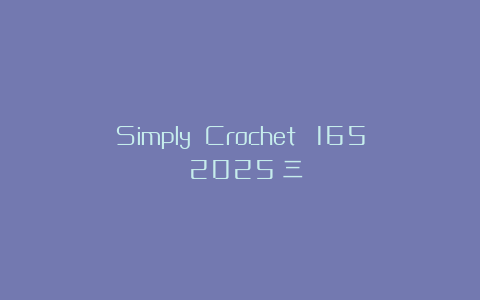 Simply Crochet №165 2025（三）