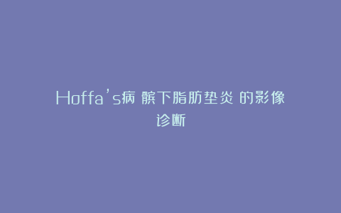 Hoffa’s病（髌下脂肪垫炎）的影像诊断