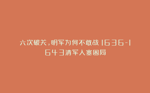 六次破关，明军为何不敢战？1636-1643清军入塞困局