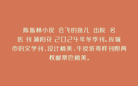 陈振林小说：《会飞的鱼儿》《出院》《名医》刊《蒲阳花》2024年冬季刊。应城市的文学刊，设计精美，牛皮纸寄样刊附两枚邮票也精美。