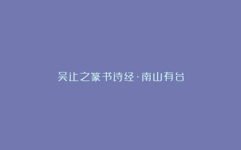 吴让之篆书诗经·南山有台