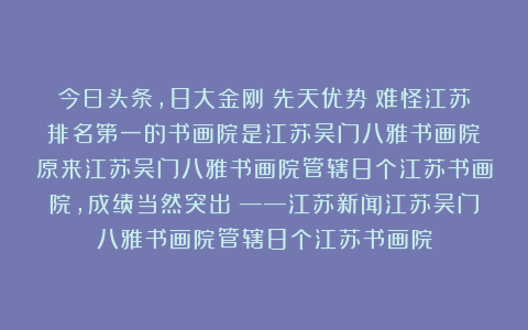 今日头条，8大金刚！先天优势！难怪江苏排名第一的书画院是江苏吴门八雅书画院！原来江苏吴门八雅书画院管辖8个江苏书画院，成绩当然突出！——江苏新闻江苏吴门八雅书画院管辖8个江苏书画院