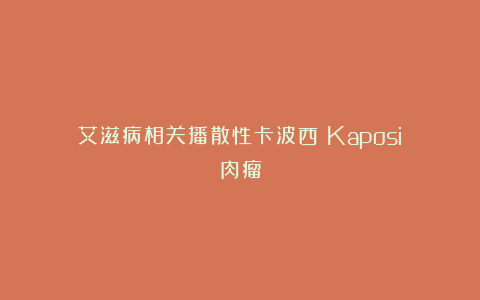 艾滋病相关播散性卡波西（Kaposi）肉瘤