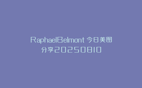 RaphaelBelmont：今日美图分享20250810