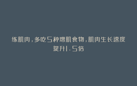 练肌肉，多吃5种增肌食物，肌肉生长速度提升1.5倍！