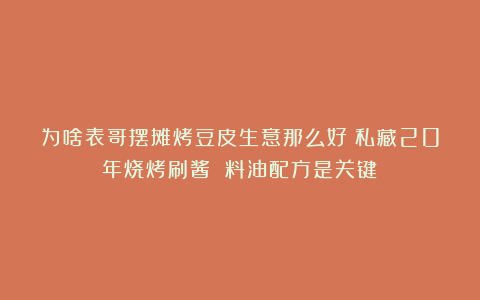 为啥表哥摆摊烤豆皮生意那么好？私藏20年烧烤刷酱 料油配方是关键！