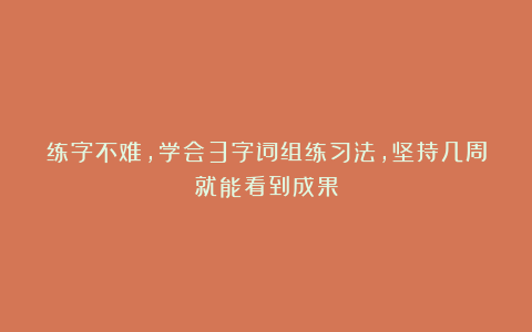 练字不难，学会3字词组练习法，坚持几周就能看到成果