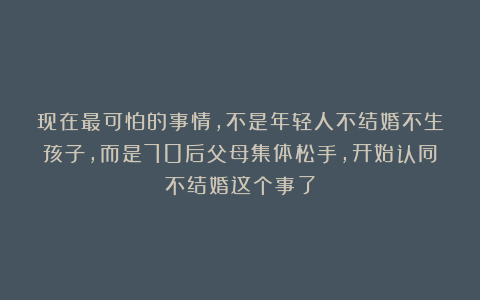 现在最可怕的事情，不是年轻人不结婚不生孩子，而是70后父母集体松手，开始认同不结婚这个事了