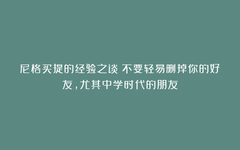 尼格买提的经验之谈：不要轻易删掉你的好友，尤其中学时代的朋友