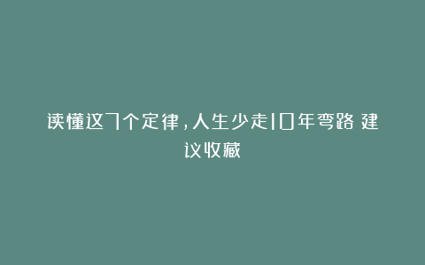 读懂这7个定律，人生少走10年弯路（建议收藏）