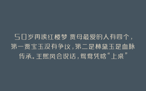 50岁再读红楼梦：贾母最爱的人有四个，第一贾宝玉没有争议，第二是林黛玉是血脉传承。王熙凤会说话，鸳鸯凭啥“上桌”
