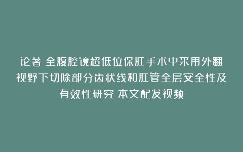论著｜全腹腔镜超低位保肛手术中采用外翻视野下切除部分齿状线和肛管全层安全性及有效性研究（本文配发视频）