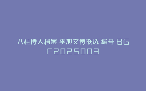 八桂诗人档案|李旭文诗联选(编号:BGF2025003)