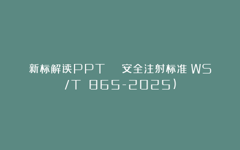 新标解读PPT | 安全注射标准(WS/T 865-2025)