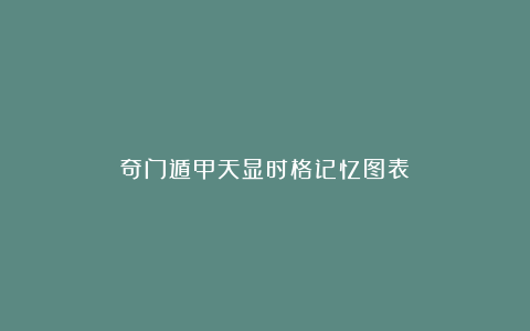 奇门遁甲天显时格记忆图表