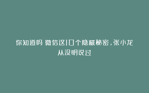 你知道吗？微信这10个隐藏秘密，张小龙从没明说过