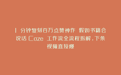 1 分钟复刻百万点赞神作：《假如书籍会说话》Coze 工作流全流程拆解，下条视频直接爆！