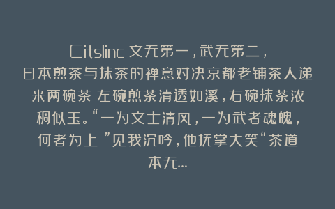 Citslinc：文无第一，武无第二，日本煎茶与抹茶的禅意对决京都老铺茶人递来两碗茶：左碗煎茶清透如溪，右碗抹茶浓稠似玉。“一为文士清风，一为武者魂魄，何者为上？”见我沉吟，他抚掌大笑“茶道本无…