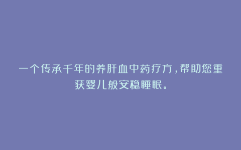 一个传承千年的养肝血中药疗方，帮助您重获婴儿般安稳睡眠。