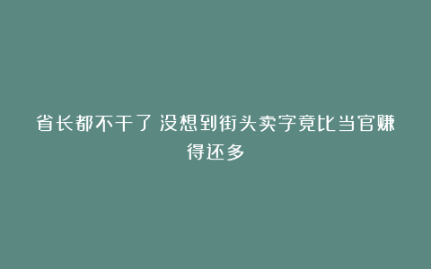 省长都不干了！没想到街头卖字竟比当官赚得还多