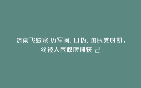 济南飞贼案：历军阀、日伪、国民党时期，终被人民政府捕获（2）