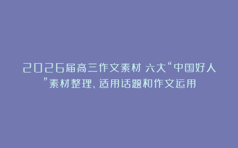 2026届高三作文素材：六大“中国好人”素材整理、适用话题和作文运用