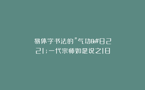 易体字书法的”气功”一代宗师如是说之18
