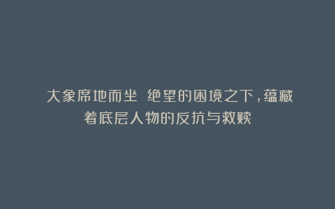 《大象席地而坐》：绝望的困境之下，蕴藏着底层人物的反抗与救赎