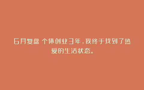 6月复盘：个体创业3年，我终于找到了热爱的生活状态。